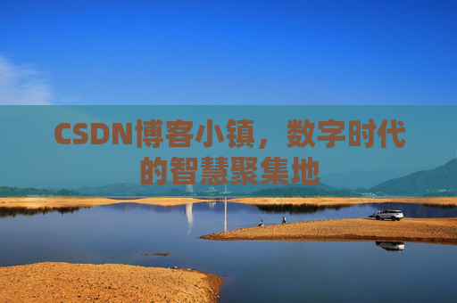 CSDN博客小镇，数字时代的智慧聚集地
